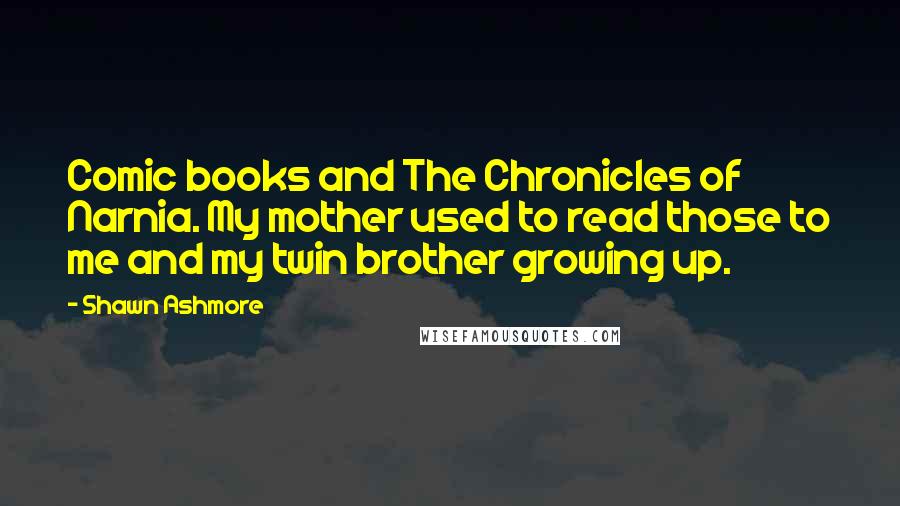 Shawn Ashmore Quotes: Comic books and The Chronicles of Narnia. My mother used to read those to me and my twin brother growing up.