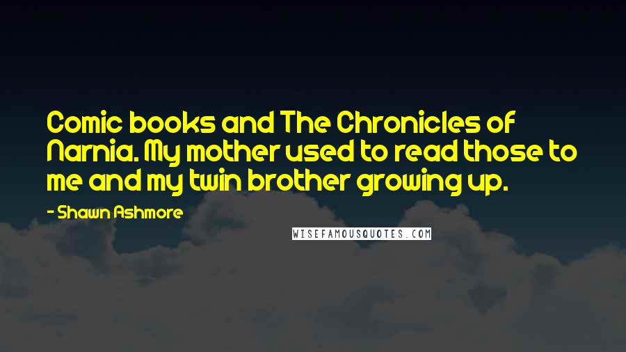 Shawn Ashmore Quotes: Comic books and The Chronicles of Narnia. My mother used to read those to me and my twin brother growing up.
