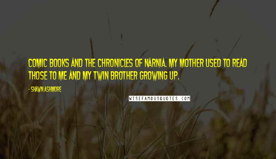 Shawn Ashmore Quotes: Comic books and The Chronicles of Narnia. My mother used to read those to me and my twin brother growing up.