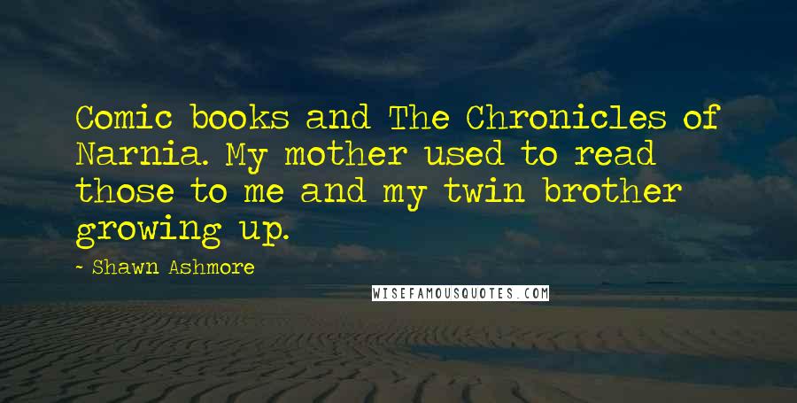 Shawn Ashmore Quotes: Comic books and The Chronicles of Narnia. My mother used to read those to me and my twin brother growing up.