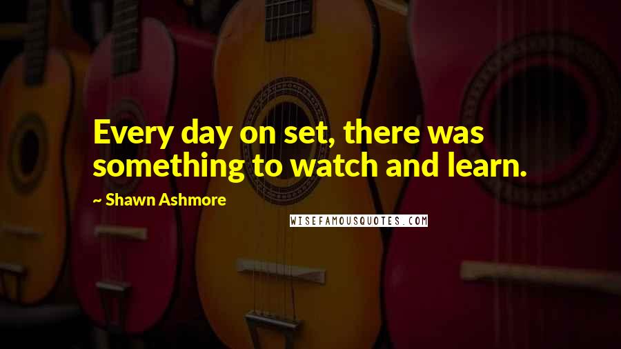 Shawn Ashmore Quotes: Every day on set, there was something to watch and learn.