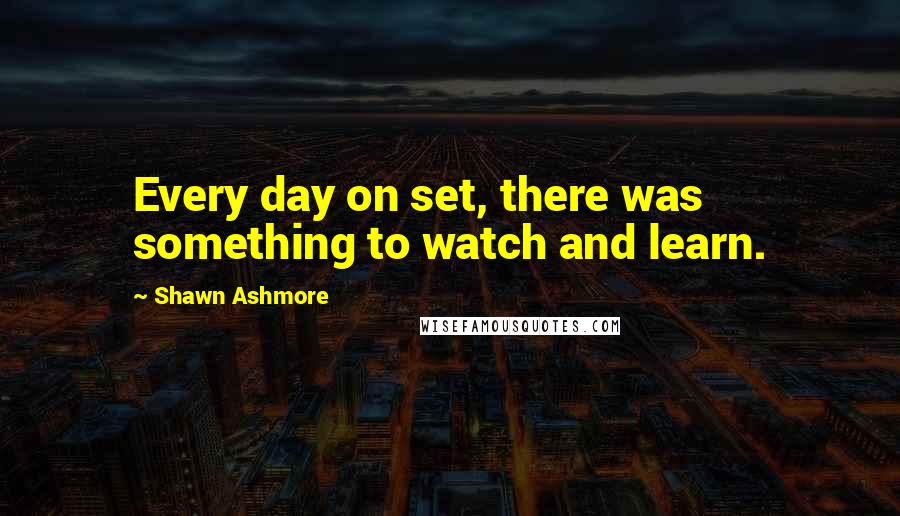 Shawn Ashmore Quotes: Every day on set, there was something to watch and learn.