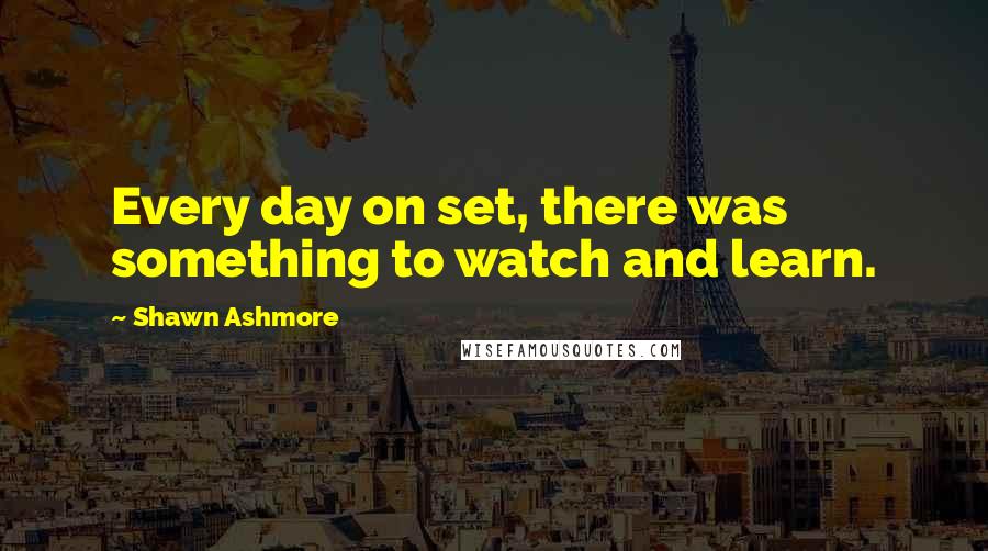 Shawn Ashmore Quotes: Every day on set, there was something to watch and learn.