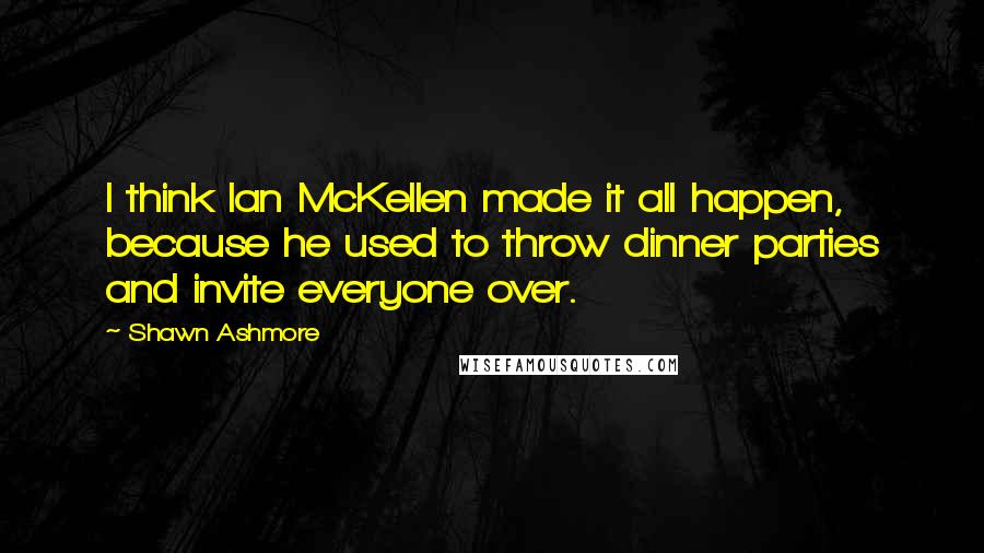 Shawn Ashmore Quotes: I think Ian McKellen made it all happen, because he used to throw dinner parties and invite everyone over.