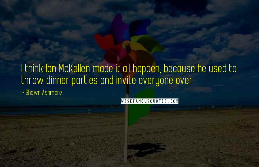 Shawn Ashmore Quotes: I think Ian McKellen made it all happen, because he used to throw dinner parties and invite everyone over.