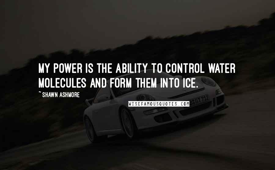 Shawn Ashmore Quotes: My power is the ability to control water molecules and form them into ice.
