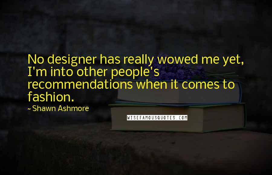 Shawn Ashmore Quotes: No designer has really wowed me yet, I'm into other people's recommendations when it comes to fashion.