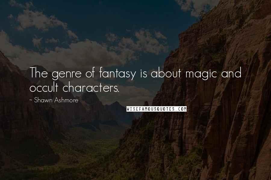 Shawn Ashmore Quotes: The genre of fantasy is about magic and occult characters.