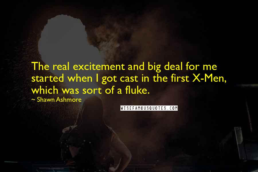 Shawn Ashmore Quotes: The real excitement and big deal for me started when I got cast in the first X-Men, which was sort of a fluke.