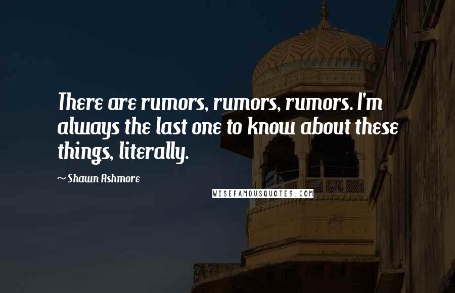 Shawn Ashmore Quotes: There are rumors, rumors, rumors. I'm always the last one to know about these things, literally.