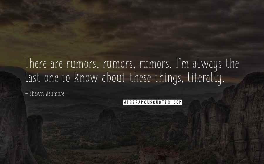 Shawn Ashmore Quotes: There are rumors, rumors, rumors. I'm always the last one to know about these things, literally.