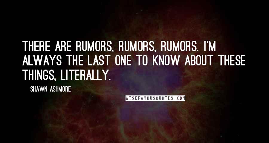 Shawn Ashmore Quotes: There are rumors, rumors, rumors. I'm always the last one to know about these things, literally.