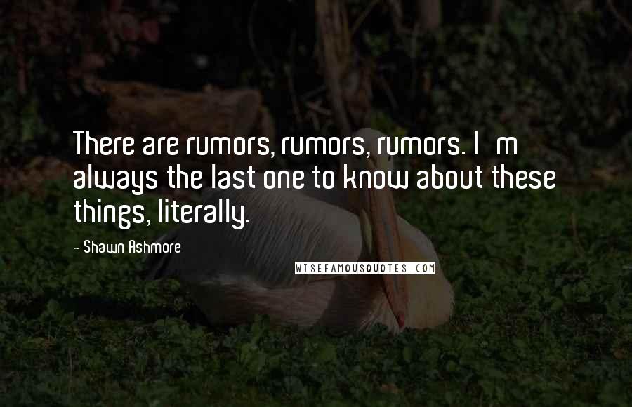 Shawn Ashmore Quotes: There are rumors, rumors, rumors. I'm always the last one to know about these things, literally.