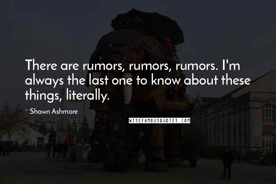 Shawn Ashmore Quotes: There are rumors, rumors, rumors. I'm always the last one to know about these things, literally.