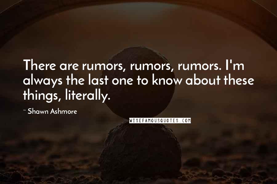 Shawn Ashmore Quotes: There are rumors, rumors, rumors. I'm always the last one to know about these things, literally.