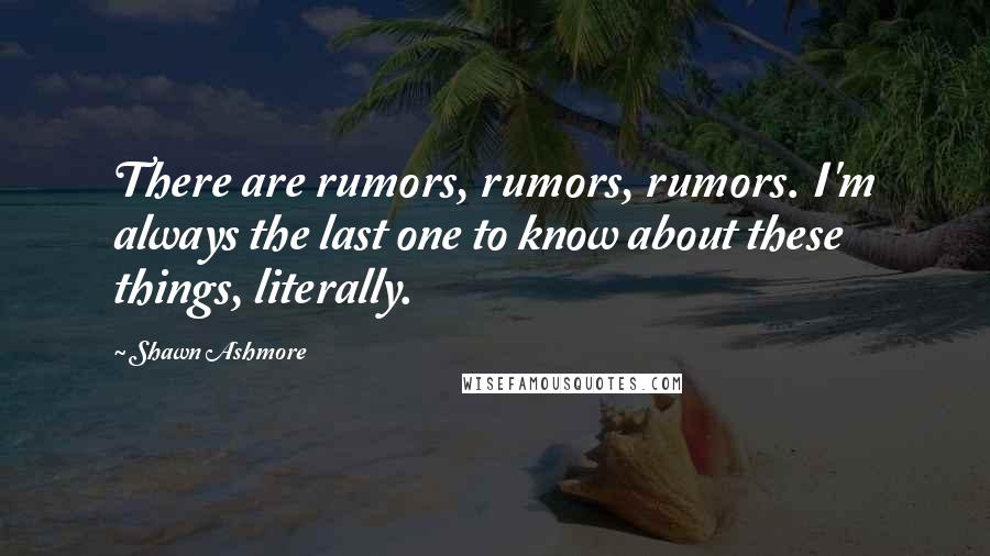 Shawn Ashmore Quotes: There are rumors, rumors, rumors. I'm always the last one to know about these things, literally.