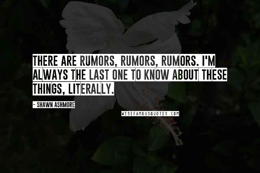 Shawn Ashmore Quotes: There are rumors, rumors, rumors. I'm always the last one to know about these things, literally.