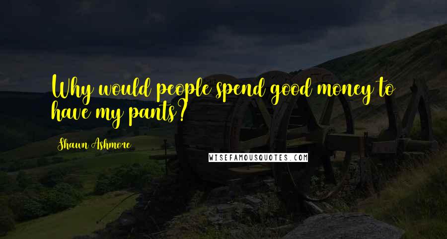 Shawn Ashmore Quotes: Why would people spend good money to have my pants?