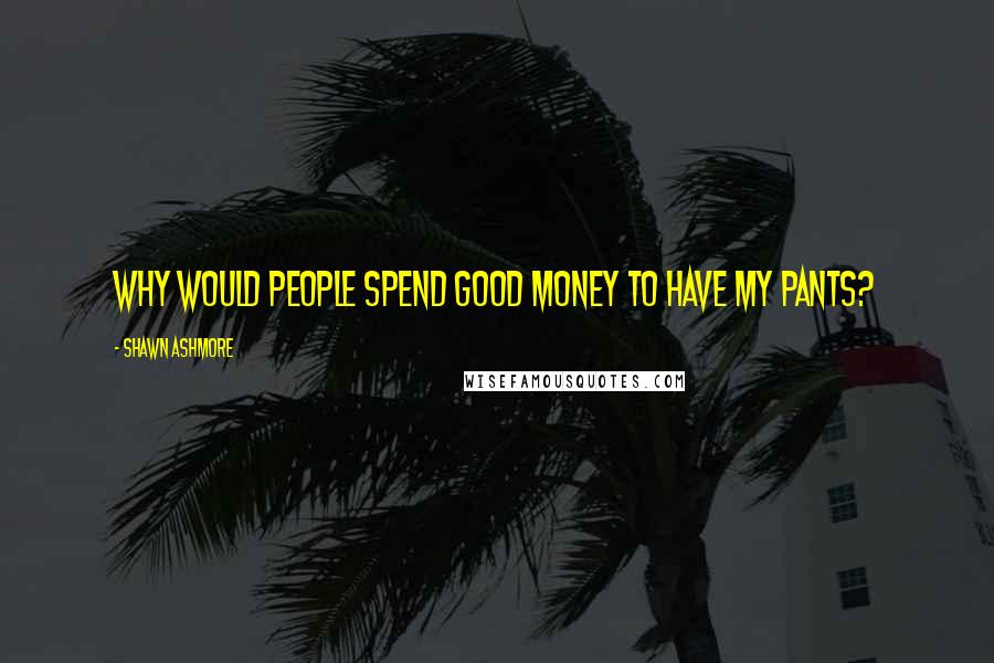 Shawn Ashmore Quotes: Why would people spend good money to have my pants?