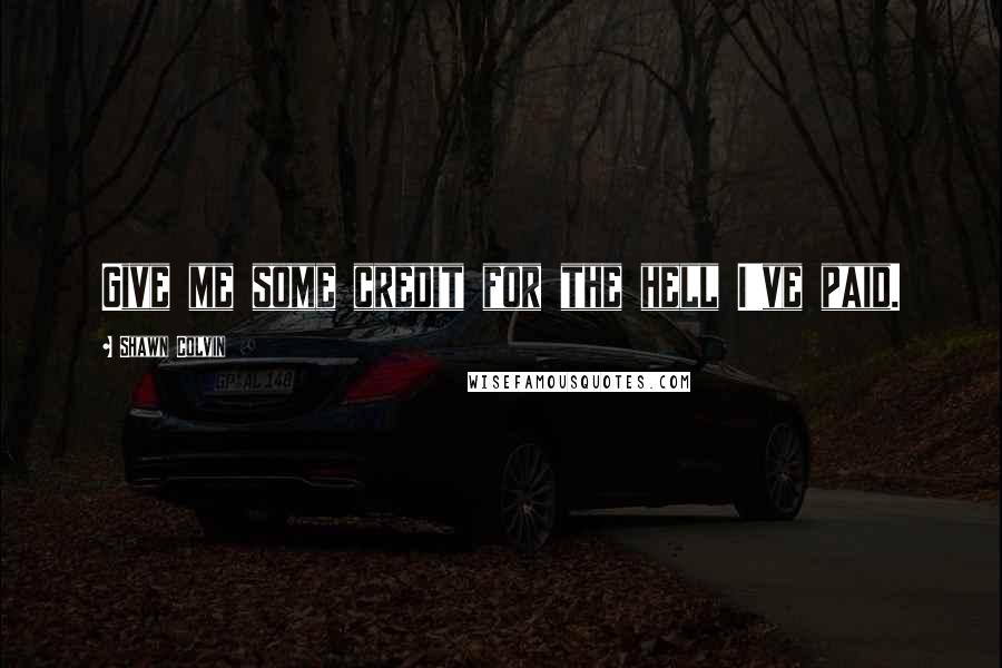 Shawn Colvin Quotes: Give me some credit for the hell I've paid.