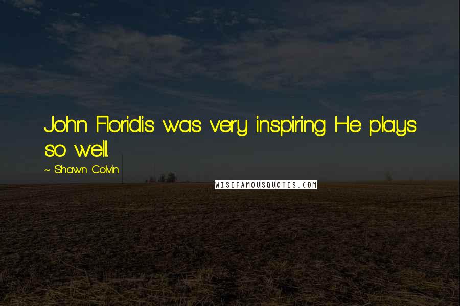 Shawn Colvin Quotes: John Floridis was very inspiring. He plays so well.