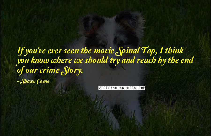 Shawn Coyne Quotes: If you've ever seen the movie Spinal Tap, I think you know where we should try and reach by the end of our crime Story.