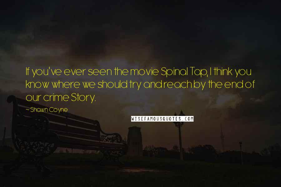 Shawn Coyne Quotes: If you've ever seen the movie Spinal Tap, I think you know where we should try and reach by the end of our crime Story.