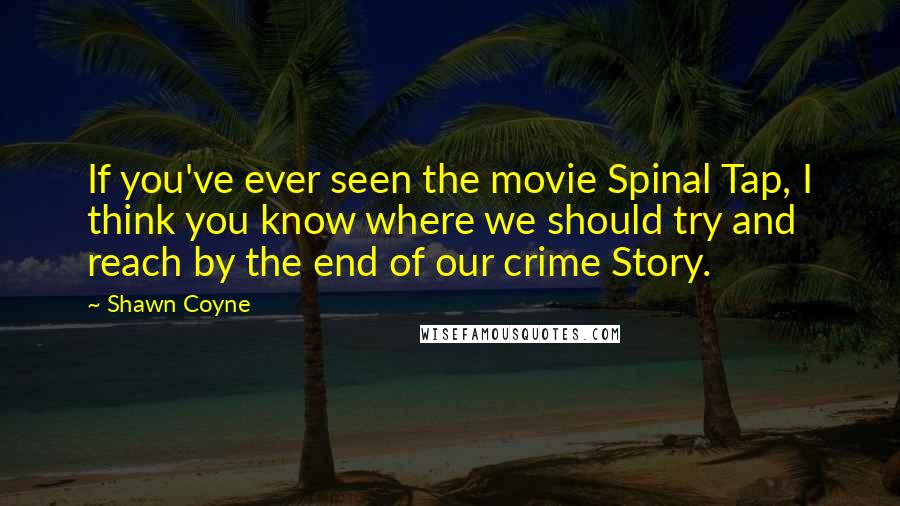 Shawn Coyne Quotes: If you've ever seen the movie Spinal Tap, I think you know where we should try and reach by the end of our crime Story.