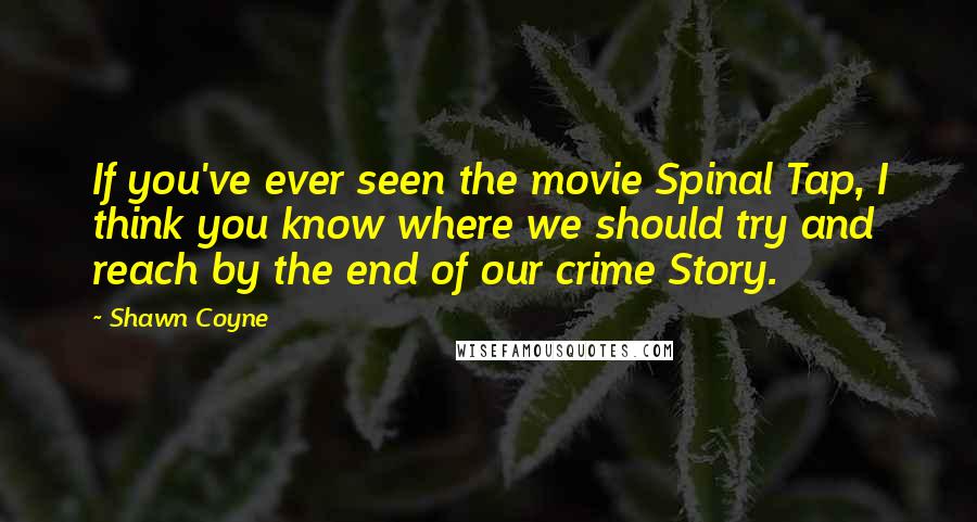 Shawn Coyne Quotes: If you've ever seen the movie Spinal Tap, I think you know where we should try and reach by the end of our crime Story.