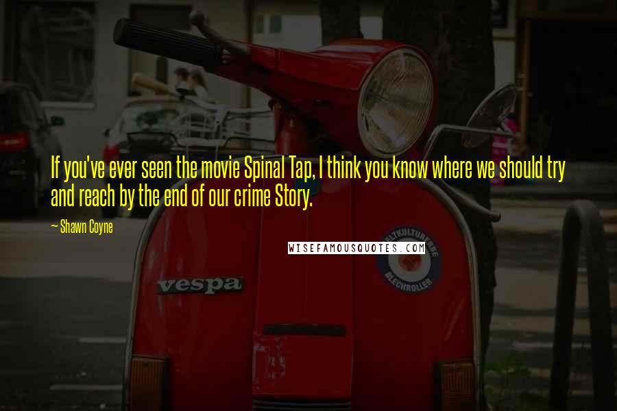 Shawn Coyne Quotes: If you've ever seen the movie Spinal Tap, I think you know where we should try and reach by the end of our crime Story.