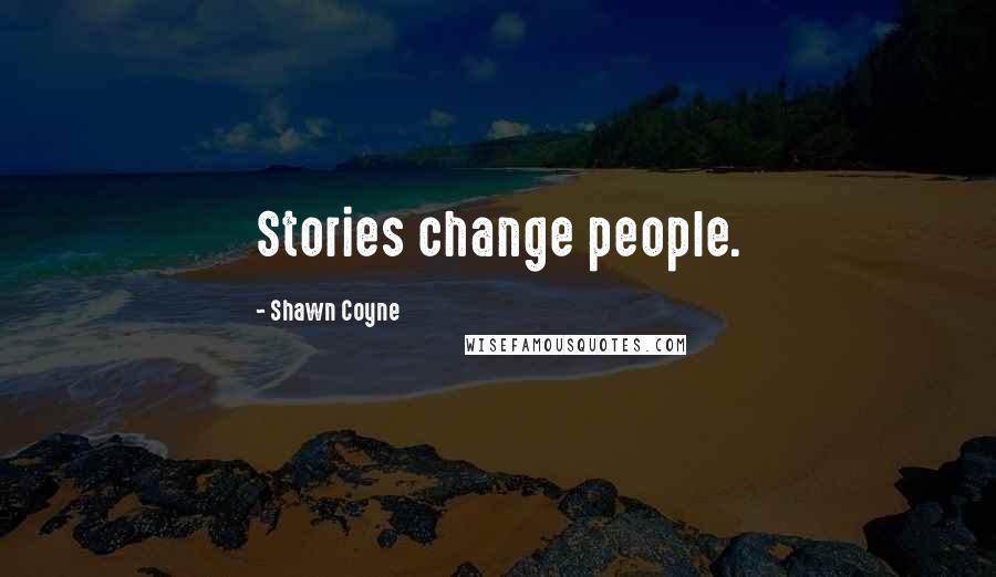Shawn Coyne Quotes: Stories change people.