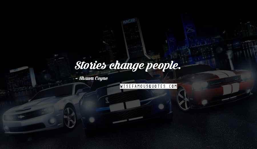 Shawn Coyne Quotes: Stories change people.