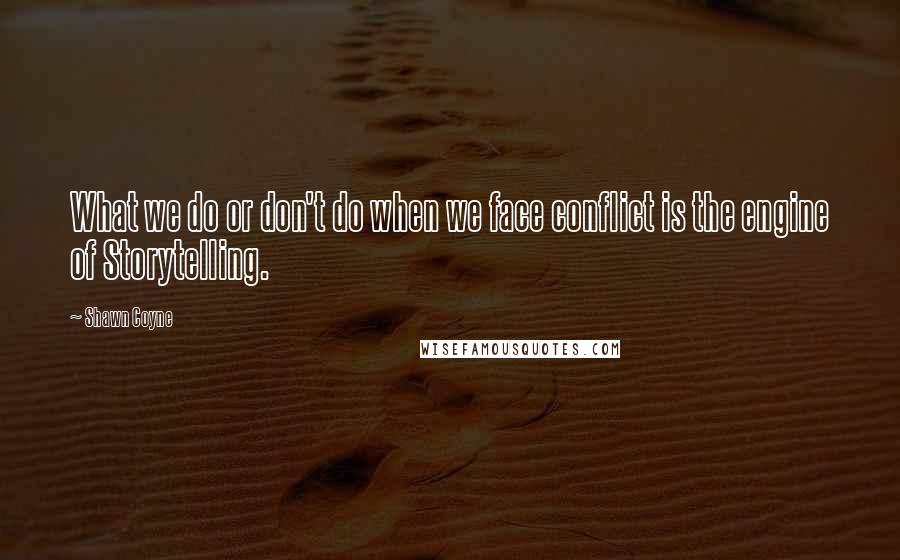 Shawn Coyne Quotes: What we do or don't do when we face conflict is the engine of Storytelling.