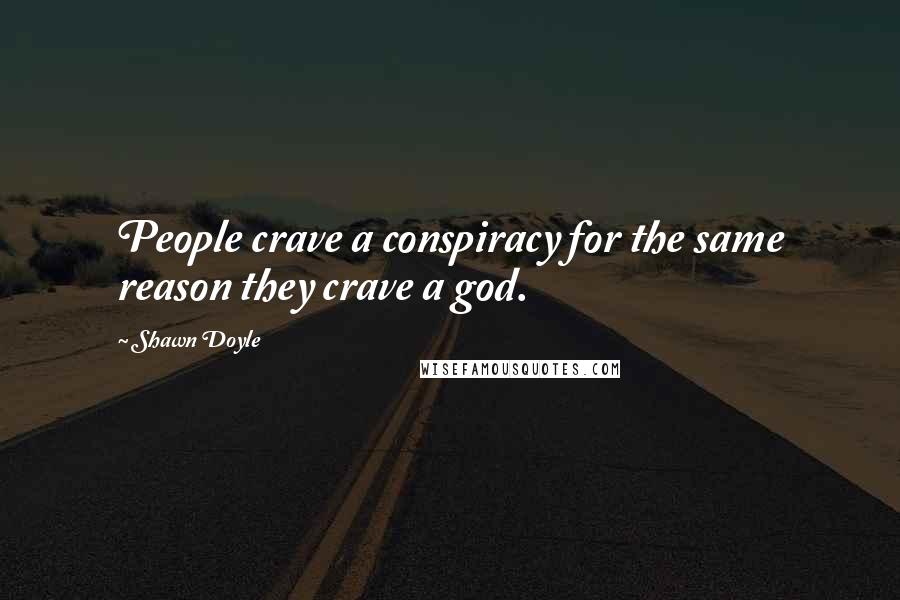 Shawn Doyle Quotes: People crave a conspiracy for the same reason they crave a god.