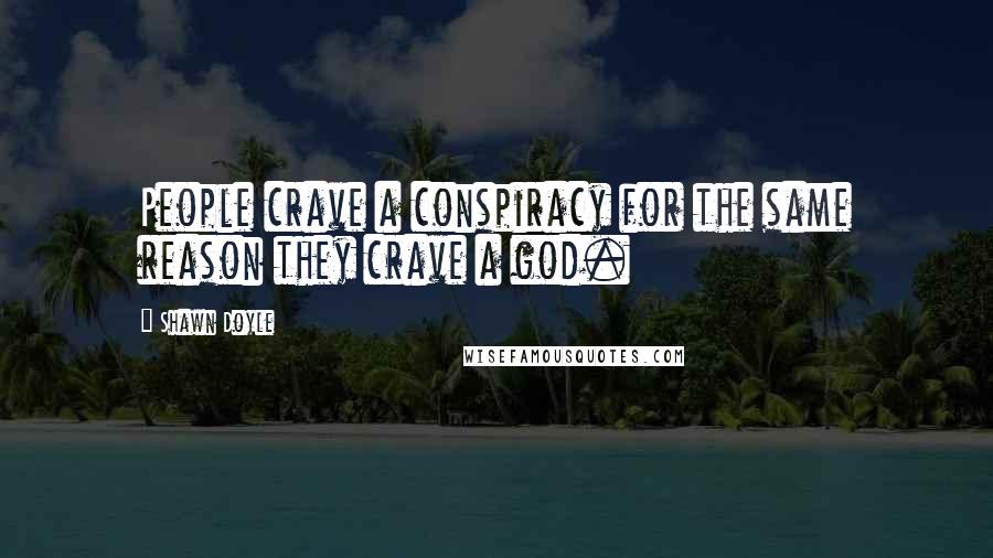 Shawn Doyle Quotes: People crave a conspiracy for the same reason they crave a god.