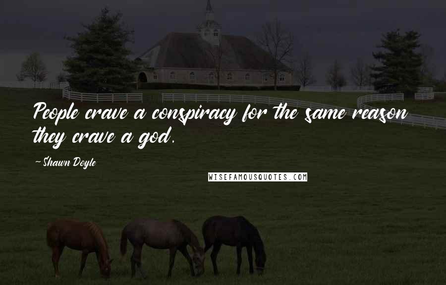 Shawn Doyle Quotes: People crave a conspiracy for the same reason they crave a god.