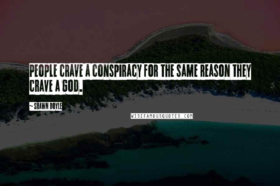 Shawn Doyle Quotes: People crave a conspiracy for the same reason they crave a god.