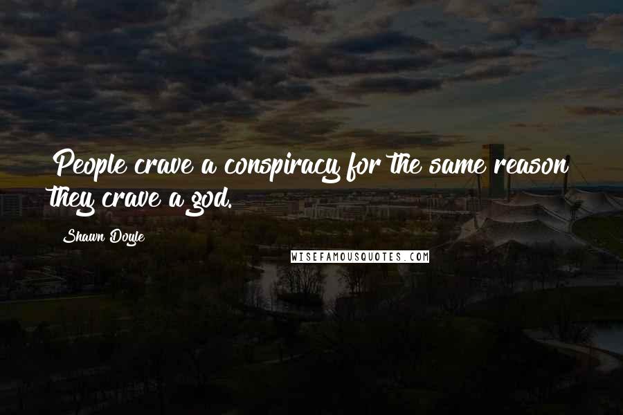 Shawn Doyle Quotes: People crave a conspiracy for the same reason they crave a god.