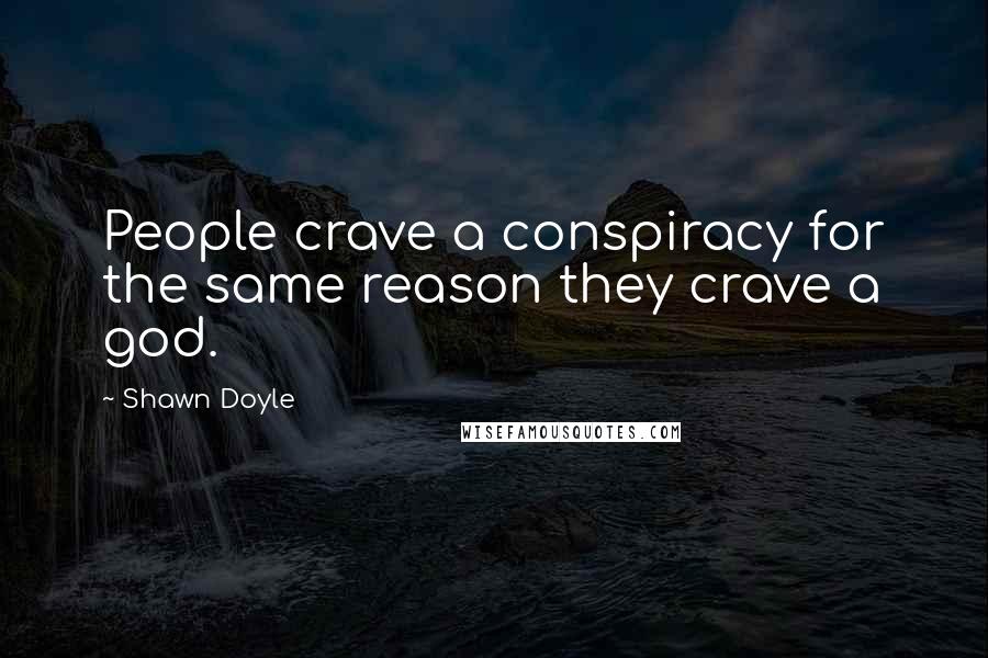 Shawn Doyle Quotes: People crave a conspiracy for the same reason they crave a god.