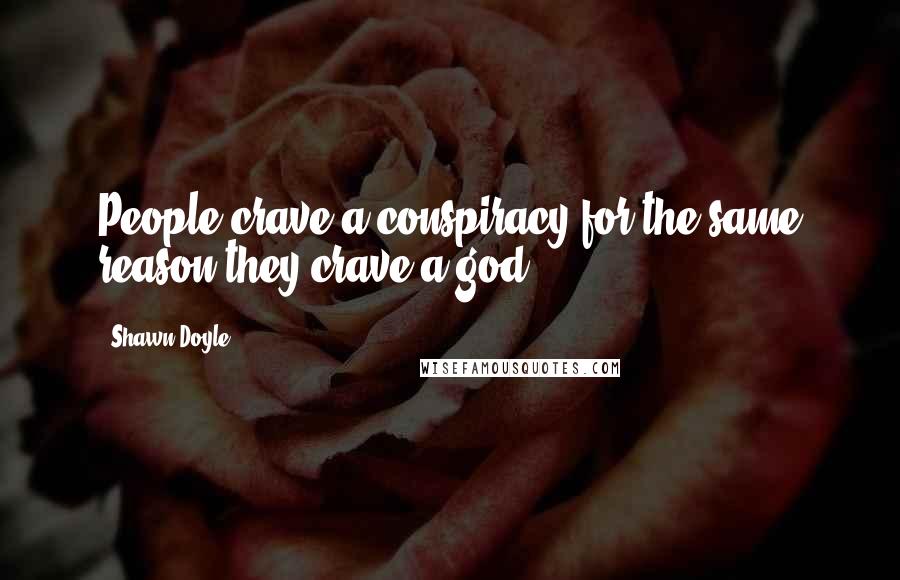 Shawn Doyle Quotes: People crave a conspiracy for the same reason they crave a god.