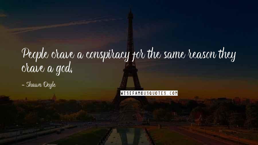 Shawn Doyle Quotes: People crave a conspiracy for the same reason they crave a god.