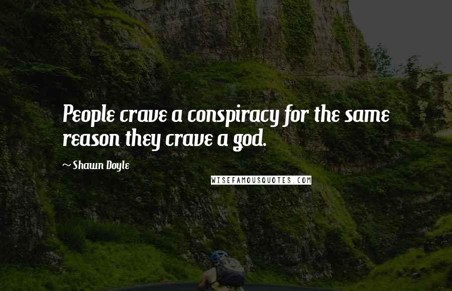 Shawn Doyle Quotes: People crave a conspiracy for the same reason they crave a god.