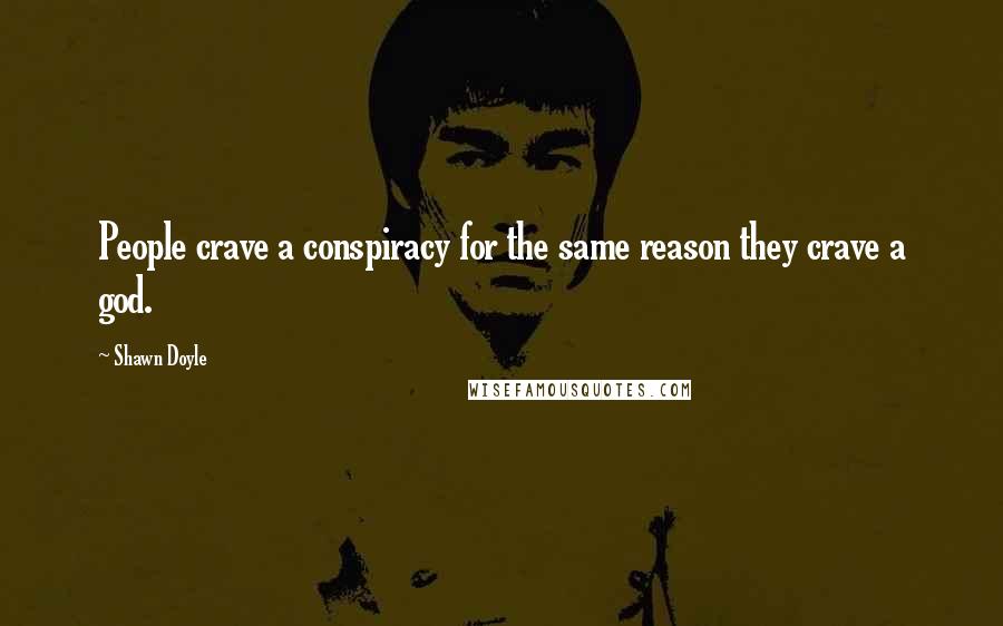 Shawn Doyle Quotes: People crave a conspiracy for the same reason they crave a god.