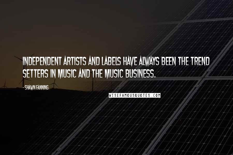 Shawn Fanning Quotes: Independent artists and labels have always been the trend setters in music and the music business.