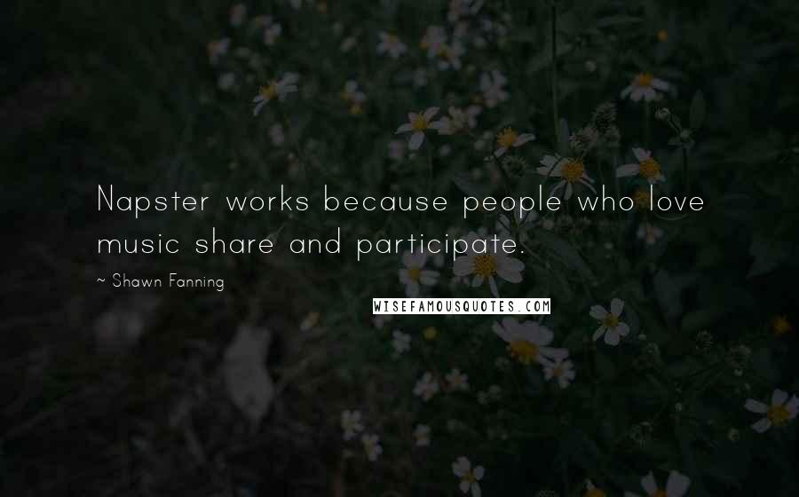 Shawn Fanning Quotes: Napster works because people who love music share and participate.