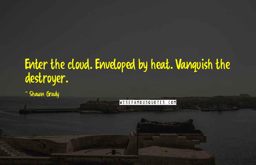 Shawn Grady Quotes: Enter the cloud. Enveloped by heat. Vanquish the destroyer.