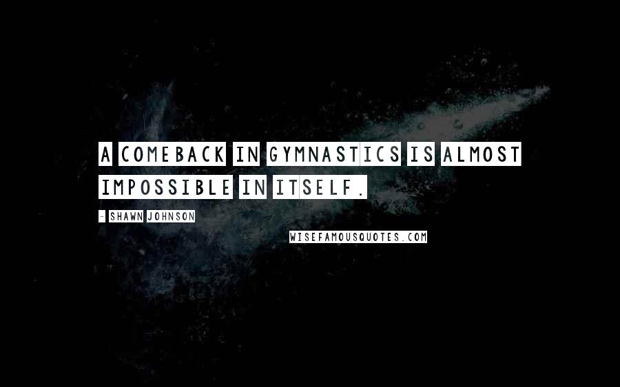 Shawn Johnson Quotes: A comeback in gymnastics is almost impossible in itself.