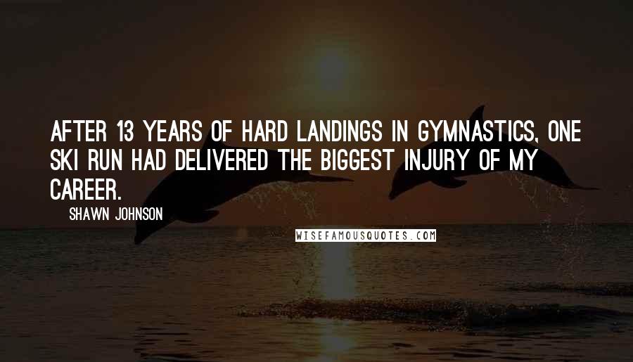 Shawn Johnson Quotes: After 13 years of hard landings in gymnastics, one ski run had delivered the biggest injury of my career.