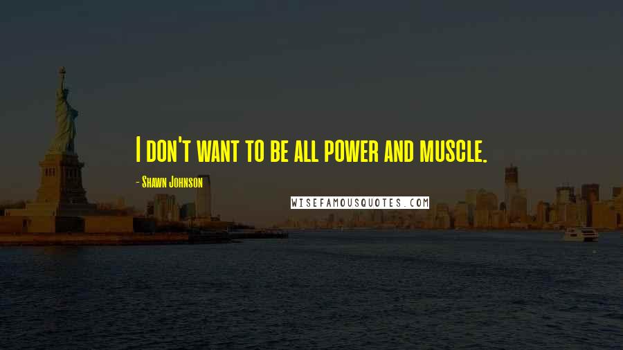 Shawn Johnson Quotes: I don't want to be all power and muscle.