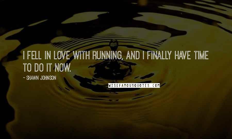 Shawn Johnson Quotes: I fell in love with running, and I finally have time to do it now.